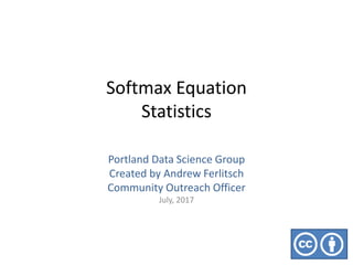 Softmax Equation
Statistics
Portland Data Science Group
Created by Andrew Ferlitsch
Community Outreach Officer
July, 2017
 