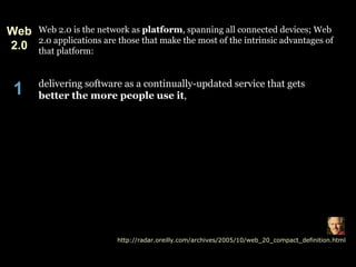 Web 2.0 is the network as  platform , spanning all connected devices; Web 2.0 applications are those that make the most of...