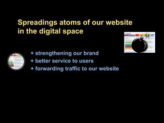 Spreadings atoms of our website in the digital space + strengthening our brand + better service to users + forwarding traf...