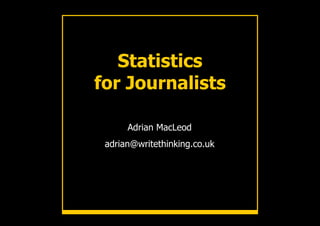 Statistics
for Journalists

      Adrian MacLeod
 adrian@writethinking.co.uk
 