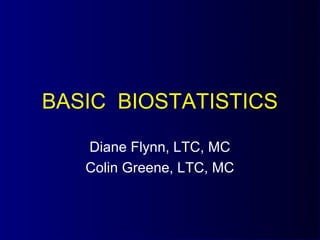 BASIC BIOSTATISTICS

   Diane Flynn, LTC, MC
   Colin Greene, LTC, MC
 