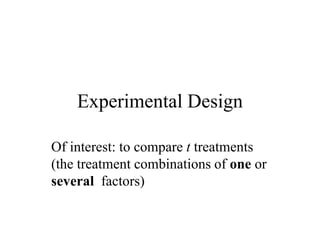Experimental Design
Of interest: to compare t treatments
(the treatment combinations of one or
several factors)
 