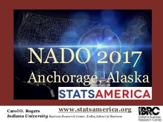 Carol O. Rogers
Indiana University Business Research Center, Kelley School of Business
www.statsamerica.org
NADO 2017
Anchorage, Alaska
 