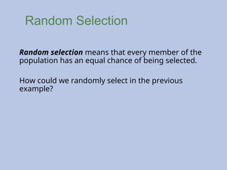 Random Selection
Random selection means that every member of the
population has an equal chance of being selected.
How could we randomly select in the previous
example?
 
