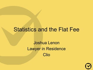 Statistics and the Flat Fee
Joshua Lenon
Lawyer in Residence
Clio
 