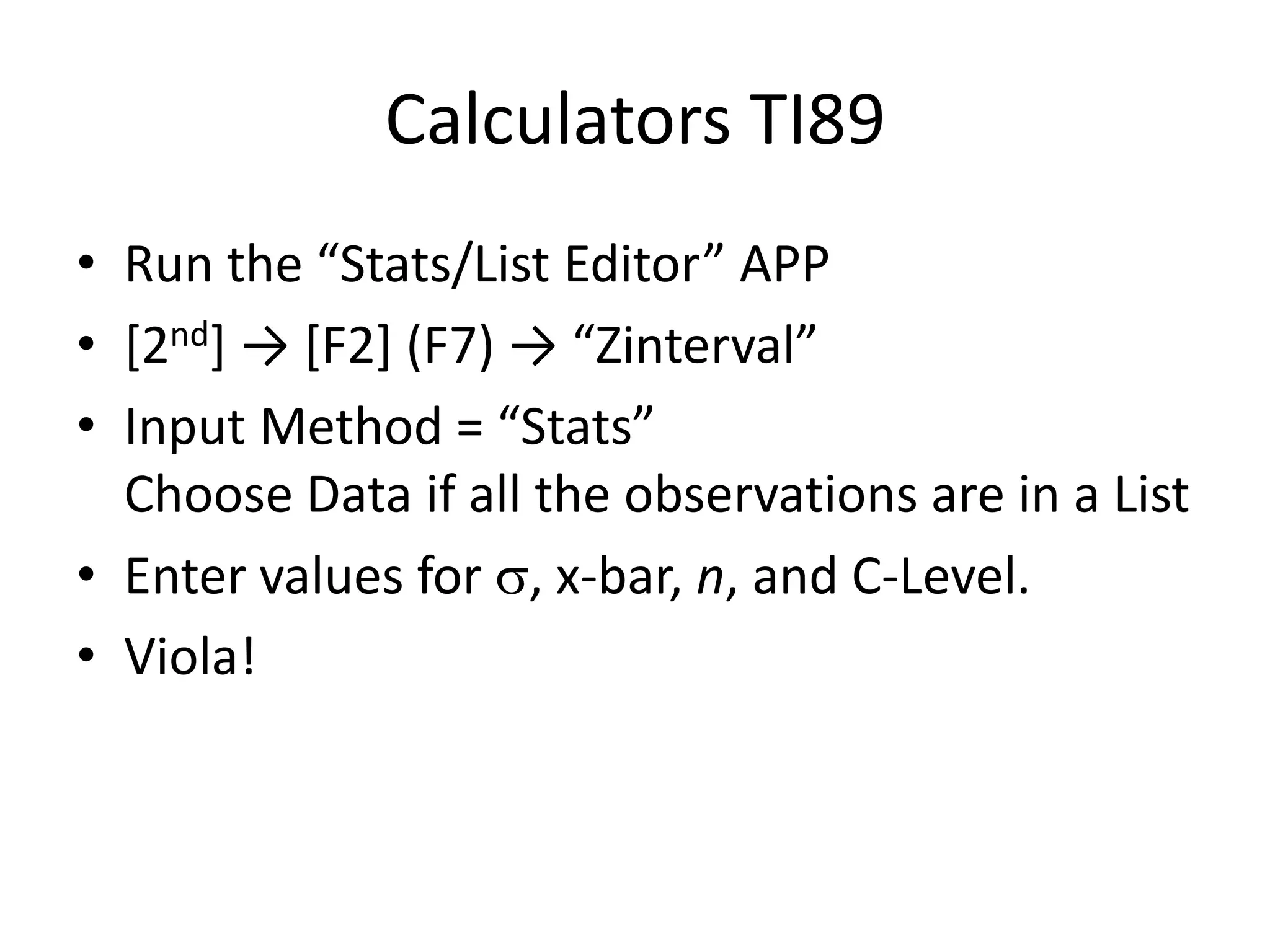 Calculators TI89Run the “Stats/List Editor” APP[2nd] -> [F2] (F7) -> “Zinterval”Input Method = “Stats”Choose Data if all the observations are in a ListEnter values for , x-bar, n, and C-Level.Viola!