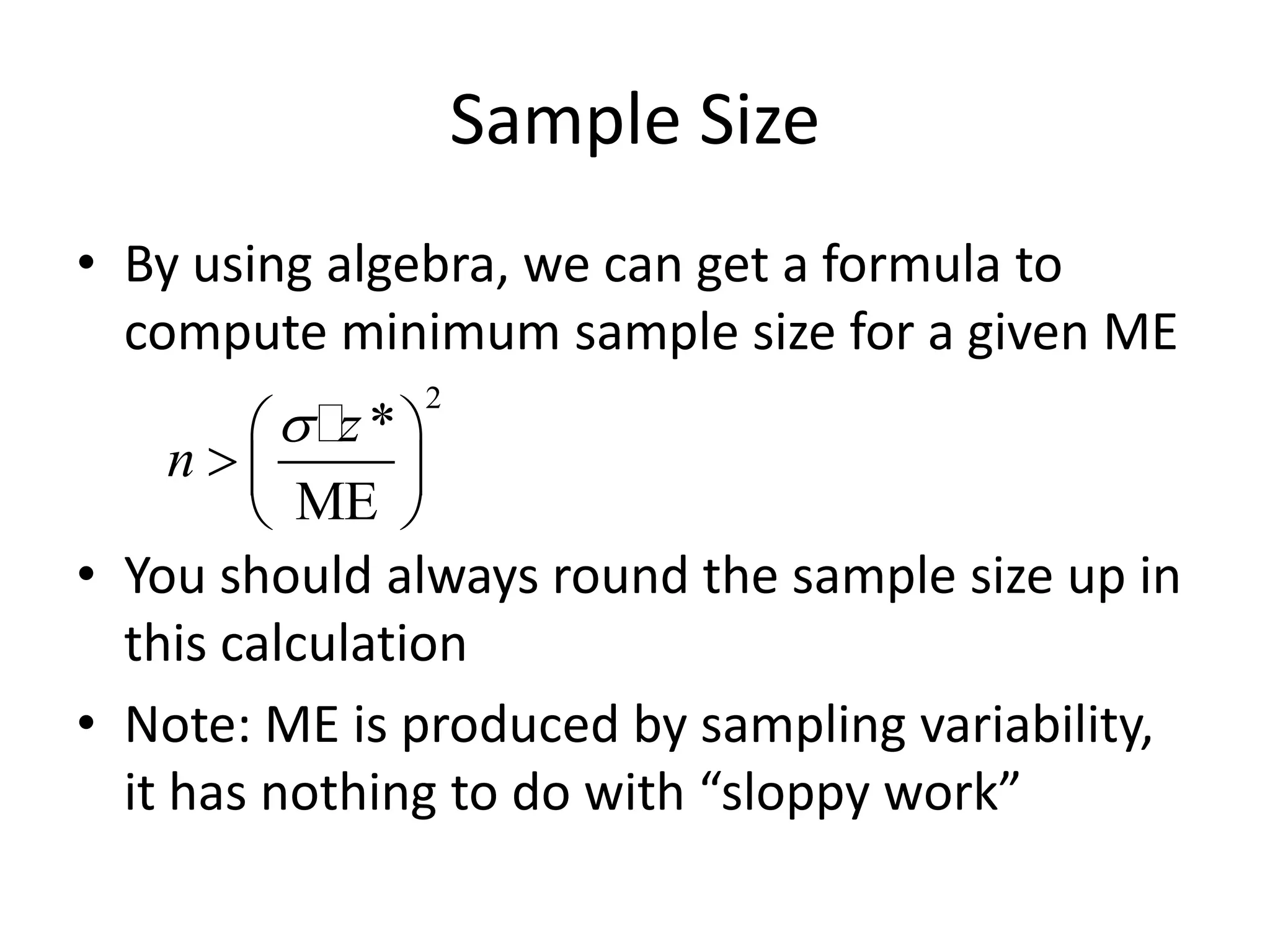 Sample SizeBy using algebra, we can get a formula to compute minimum sample size for a given MEYou should always round the sample size up in this calculationNote: ME is produced by sampling variability, it has nothing to do with “sloppy work”