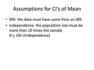 Assumptions for CI’s of MeanSRS- the data must have come from an SRSIndependence- the population size must be more than 10 times the sampleN> 10n (Independence)