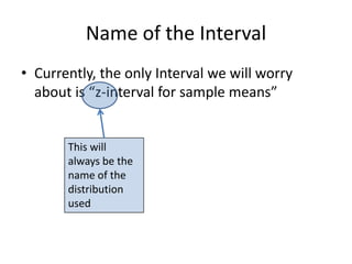 Name of the IntervalCurrently, the only Interval we will worry about is “z-interval for sample means”This will always be the name of the distribution used