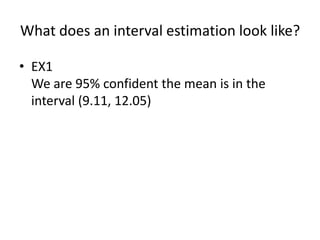 What does an interval estimation look like?EX1We are 95% confident the mean is in the interval (9.11, 12.05)