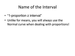 Name of the Interval“1-proportion z interval”Unlike for means, you will always use the Normal curve when dealing with proportions!
