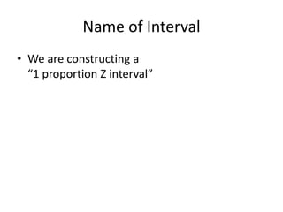 Name of IntervalWe are constructing a “1 proportion Z interval”