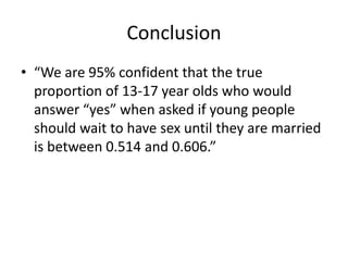 Conclusion“We are 95% confident that the true proportion of 13-17 year olds who would answer “yes” when asked if young people should wait to have sex until they are married is between 0.514 and 0.606.”