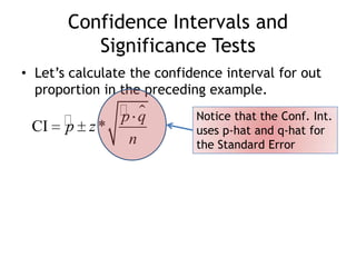 Confidence Intervals and Significance TestsLet’s calculate the confidence interval for out proportion in the preceding example.Notice that the Conf. Int.uses p-hat and q-hat for the Standard Error