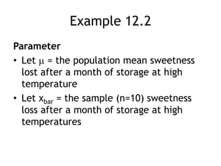 Example 12.2ParameterLet  = the population mean sweetness lost after a month of storage at high temperatureLet xbar = the sample (n=10) sweetness loss after a month of storage at high temperatures