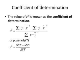 Coefficient of determination
• The value of r2 is known as the coefficient of
  determination.
                     2                     2
             y   y                   y 
                                       y
   r2                            2
                         y   y
   or popularly(?)
       2   SST SSE
   r
              SST
 