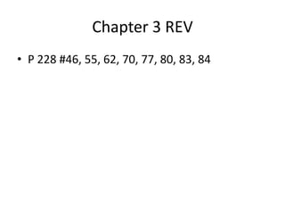 Chapter 3 REV
• P 228 #46, 55, 62, 70, 77, 80, 83, 84
 