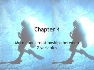 Chapter 4
More about relationships between
2 variables
 