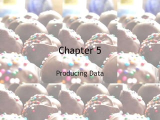 Chapter 5
Producing Data
 