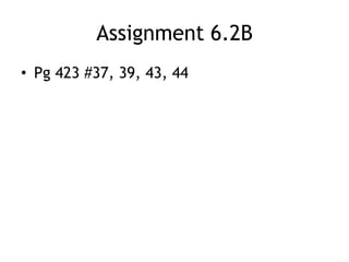 Assignment 6.2B
• Pg 423 #37, 39, 43, 44
 