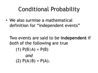 Conditional Probability
• We also surmise a mathematical
definition for “independent events”
Two events are said to be independent if
both of the following are true
(1) P(B|A) = P(B)
and
(2) P(A|B) = P(A).
 