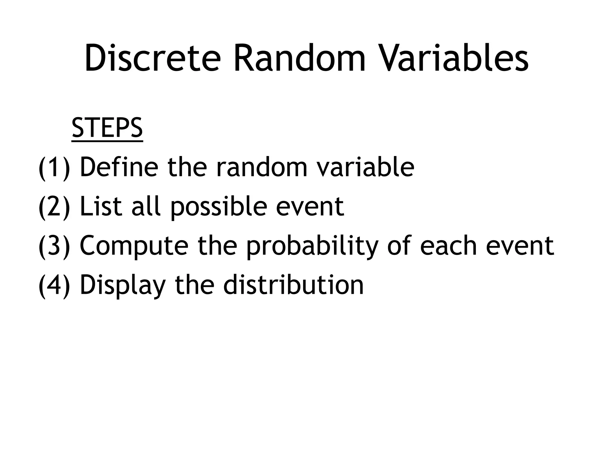 Discrete Random VariablesSTEPS Define the random variable List all possible eventCompute the probability of each event Display the distribution