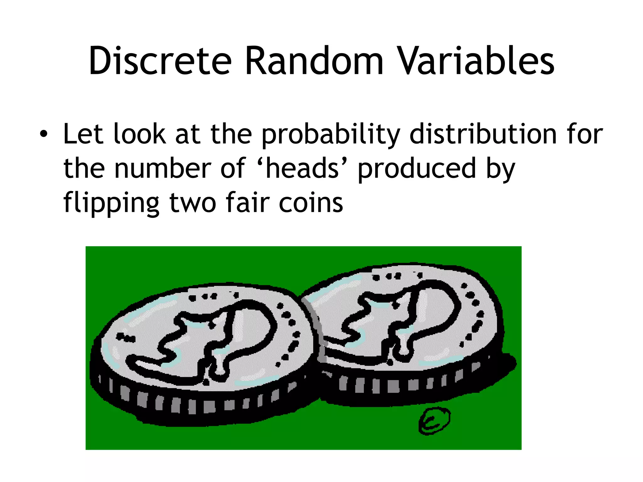 Discrete Random VariablesLet look at the probability distribution for the number of ‘heads’ produced by flipping two fair coins