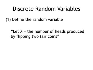 Discrete Random Variables Define the random variable	“Let X = the number of heads produced by flipping two fair coins”