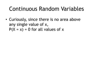 Continuous Random VariablesCuriously, since there is no area above any single value of x, P(X = x) = 0 for all values of x