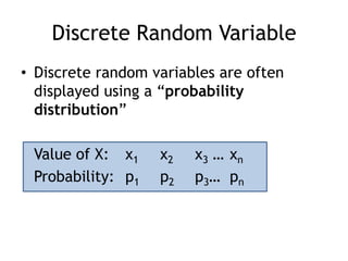 Discrete Random VariableDiscrete random variables are often displayed using a “probability distribution”	Value of X:	x1	x2	x3 …	xnProbability:	p1	p2	p3…	pn