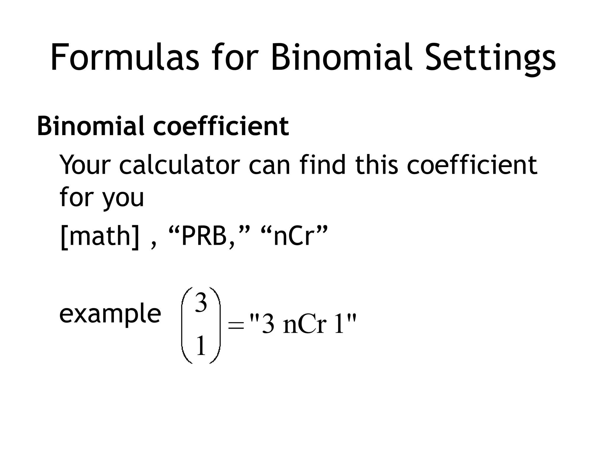 Formulas for Binomial SettingsBinomial coefficientYour calculator can find this coefficient for you[math] , “PRB,” “nCr”	example 
