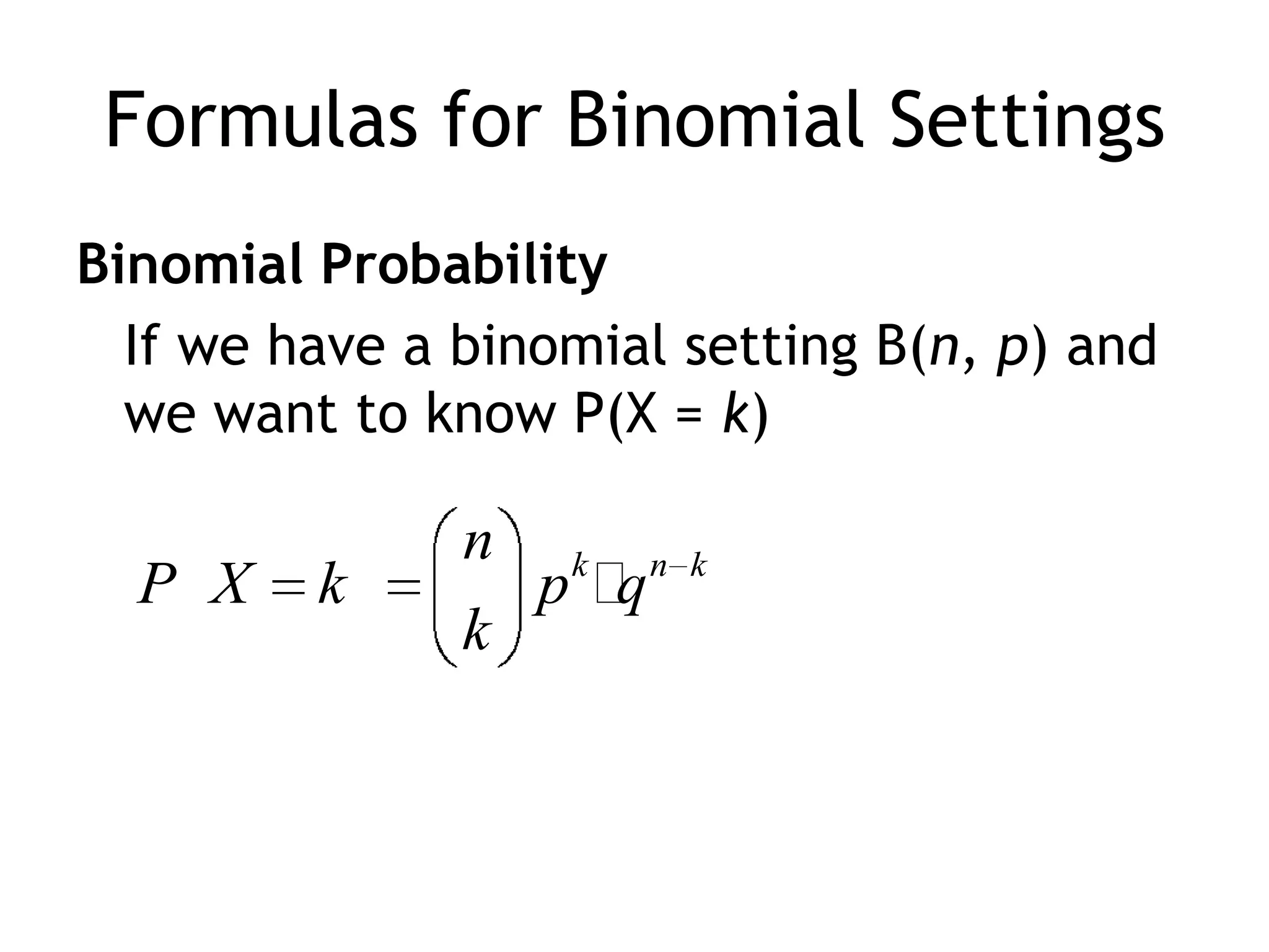 Formulas for Binomial SettingsBinomial ProbabilityIf we have a binomial setting B(n, p) and we want to know P(X = k)