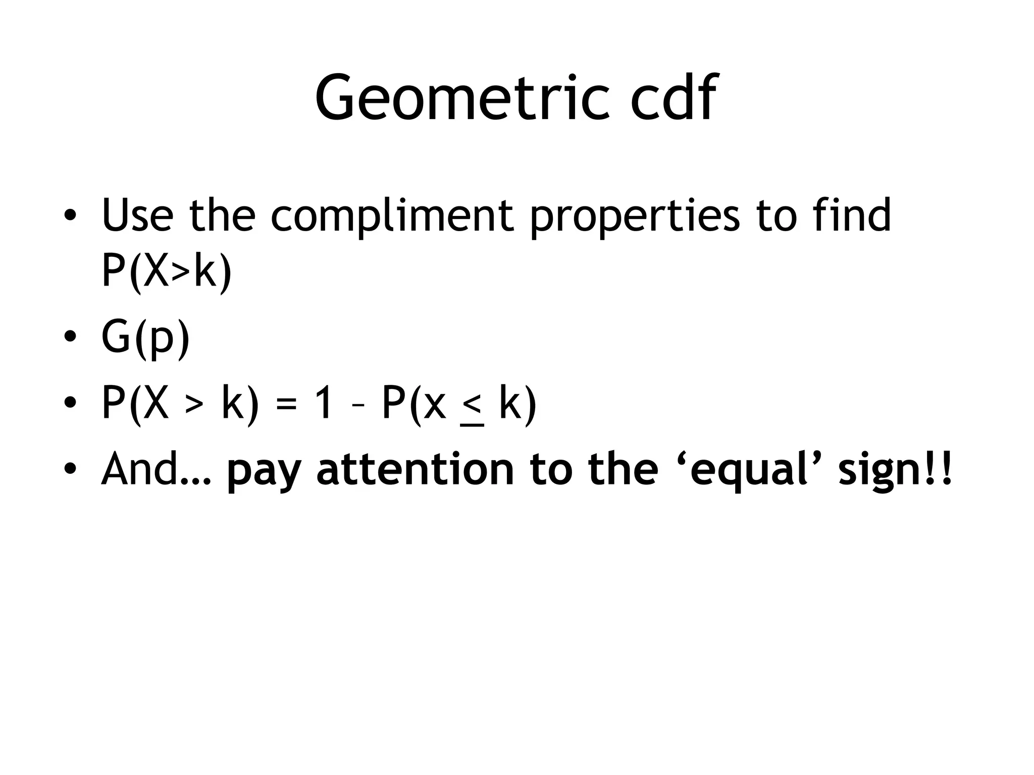 Geometric cdfUse the compliment properties to find P(X>k)G(p)P(X > k) = 1 – P(x < k)And… pay attention to the ‘equal’ sign!!
