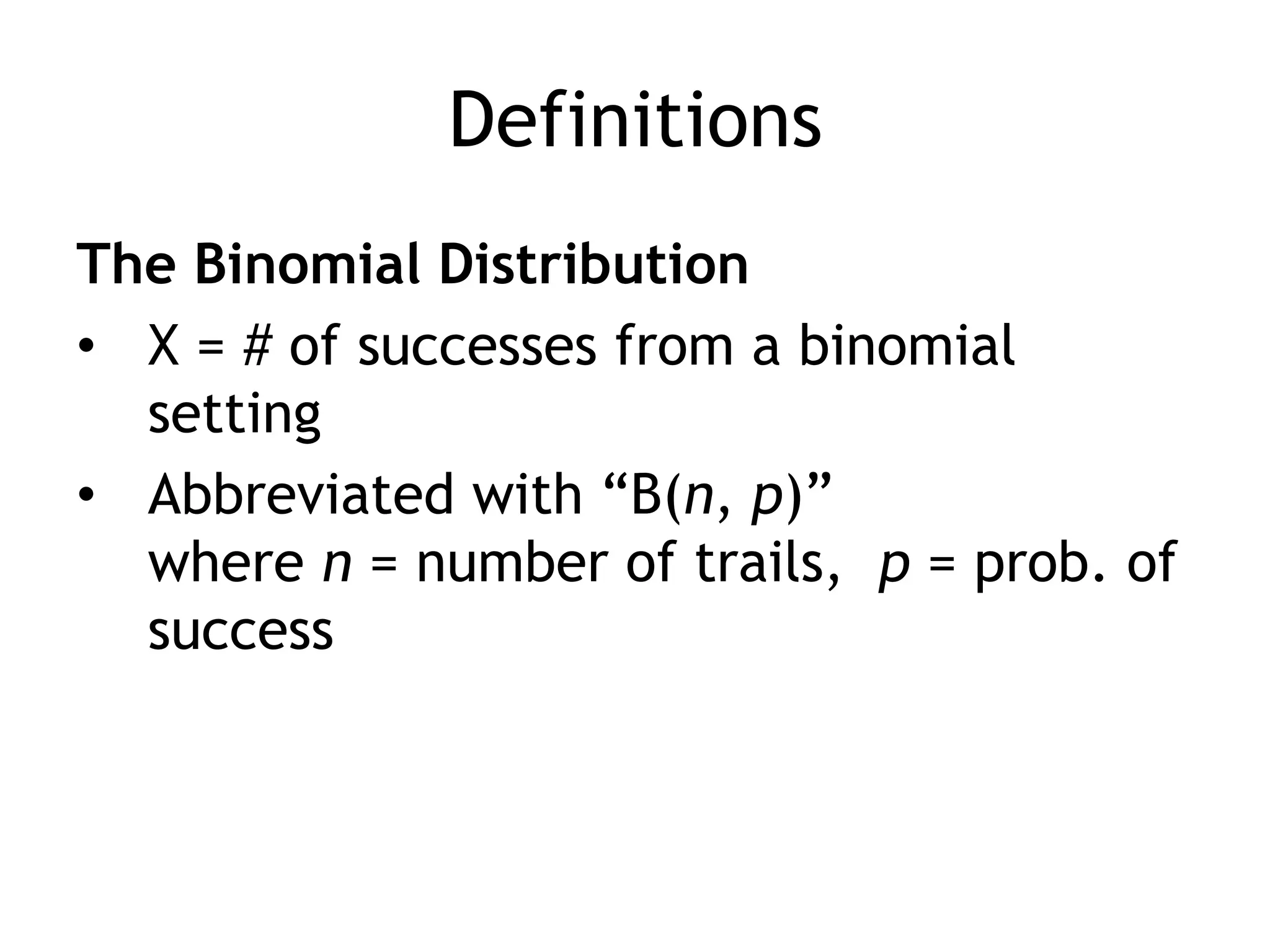 DefinitionsThe Binomial DistributionX = # of successes from a binomial settingAbbreviated with “B(n, p)”where n = number of trails,  p = prob. of success