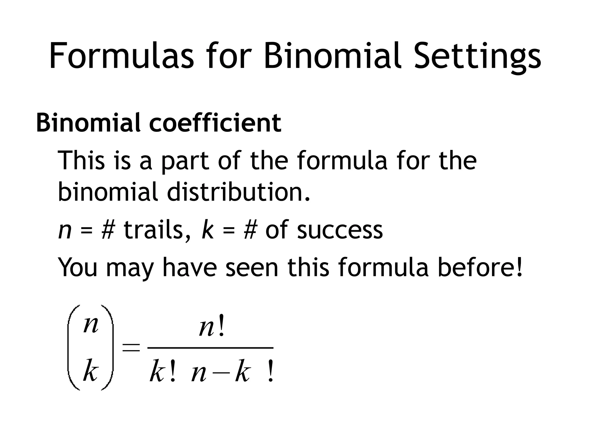 Formulas for Binomial SettingsBinomial coefficientThis is a part of the formula for the binomial distribution.n = # trails, k = # of successYou may have seen this formula before!