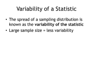 Variability of a StatisticThe spread of a sampling distribution is known as the variability of the statisticLarge sample size = less variability