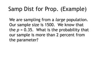 Samp Dist for Prop. (Example)	We are sampling from a large population.  Our sample size is 1500.  We know that the p = 0.35.  What is the probability that our sample is more than 2 percent from the parameter?