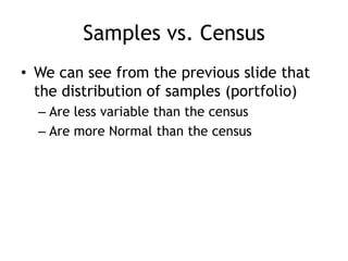 Samples vs. CensusWe can see from the previous slide that the distribution of samples (portfolio)Are less variable than the censusAre more Normal than the census