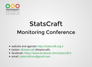StatsCraftStatsCraft
Monitoring ConferenceMonitoring Conference
website and agenda:
twitter: (#statscraft)
facebook:
email:
http://statscraft.org.il
@statscraft
https://www.facebook.com/statscraft.il
statscraftcon@gmail.com
 