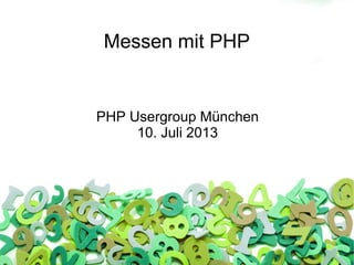 Messen mit PHP
PHP Usergroup München
10. Juli 2013
 