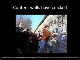 Content walls have cracked
All images used in this presentation are stock photos used with permission or created by the authors. Release for web use of all photos on file.
 