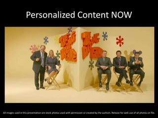 Personalized Content NOW
All images used in this presentation are stock photos used with permission or created by the authors. Release for web use of all photos on file.
 