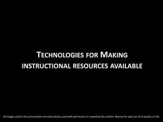 TECHNOLOGIES FOR MAKING
INSTRUCTIONAL RESOURCES AVAILABLE
All images used in this presentation are stock photos used with permission or created by the authors. Release for web use of all photos on file.
 