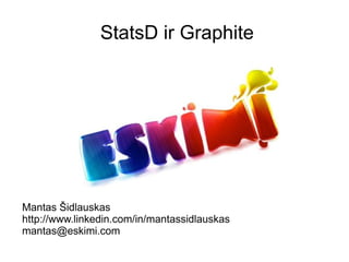 StatsD ir Graphite




Mantas Šidlauskas
http://www.linkedin.com/in/mantassidlauskas
mantas@eskimi.com
 