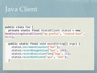 Java Client 
public 
class 
Foo 
{ 
private 
static 
final 
StatsDClient 
statsd 
= 
new 
NonBlockingStatsDClient("my.pref...