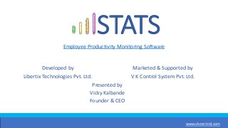 STATS
Employee Productivity Monitoring Software
www.vkcontrol.com
Developed by
Libertix Technologies Pvt. Ltd.
Marketed & Supported by
V K Control System Pvt. Ltd.
Presented by
Vicky Kalbande
Founder & CEO
 