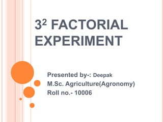 32 FACTORIAL
EXPERIMENT
Presented by-: Deepak
M.Sc. Agriculture(Agronomy)
Roll no.- 10006
 