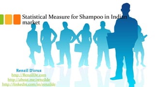 Statistical Measure for Shampoo in Indian
market

Renzil D’cruz
http://RenzilDe.com
http://about.me/renzilde
http://linkedin.com/in/renzilde

 