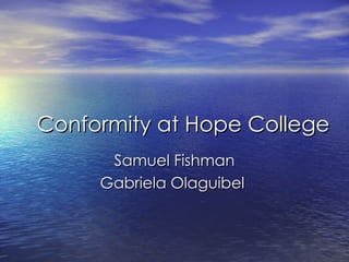 Conformity at Hope College
      Samuel Fishman
     Gabriela Olaguibel
 