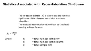 Statistics Associated with Cross-Tabulation Chi-Square
The chi-square statistic ( ) is used to test the statistical
significance of the observed association in a cross-
tabulation.
The expected frequency for each cell can be calculated
by using a simple formula:
c2
fe =
nrnc
n
where nr = total number in the row
nc = total number in the column
n = total sample size
 